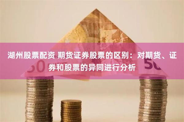 湖州股票配资 期货证券股票的区别：对期货、证券和股票的异同进行分析