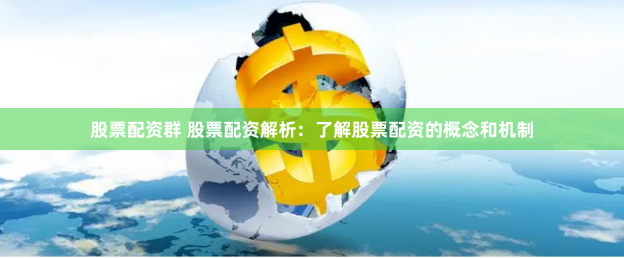 股票配资群 股票配资解析：了解股票配资的概念和机制