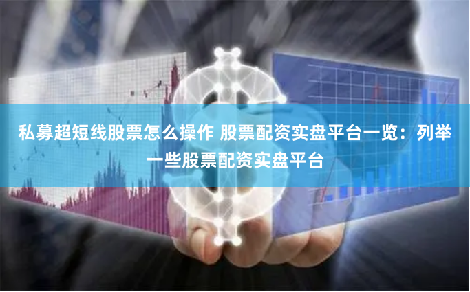 私募超短线股票怎么操作 股票配资实盘平台一览：列举一些股票配资实盘平台