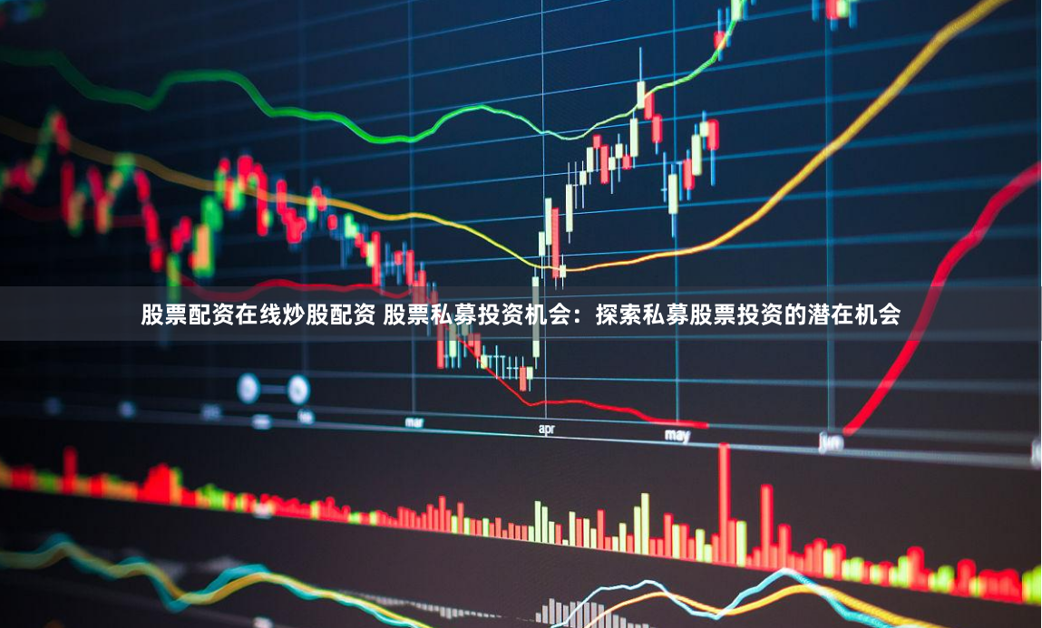 股票配资在线炒股配资 股票私募投资机会：探索私募股票投资的潜在机会