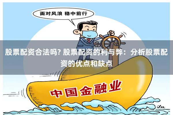 股票配资合法吗? 股票配资的利与弊：分析股票配资的优点和缺点