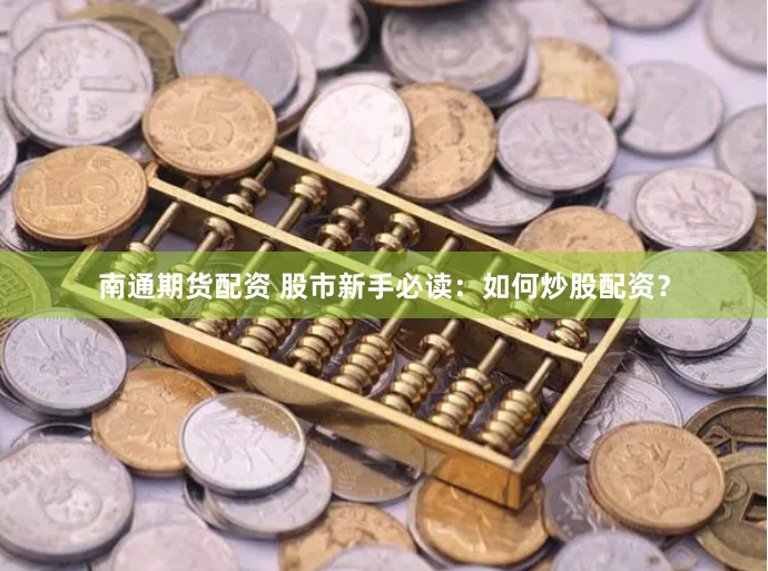 南通期货配资 股市新手必读：如何炒股配资？
