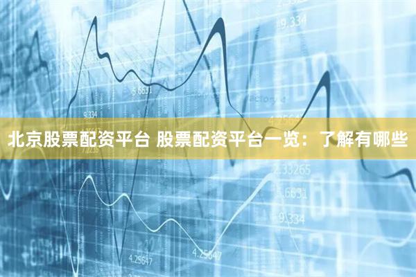 北京股票配资平台 股票配资平台一览：了解有哪些
