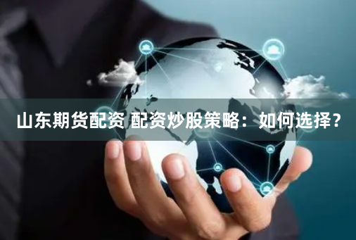 山东期货配资 配资炒股策略：如何选择？