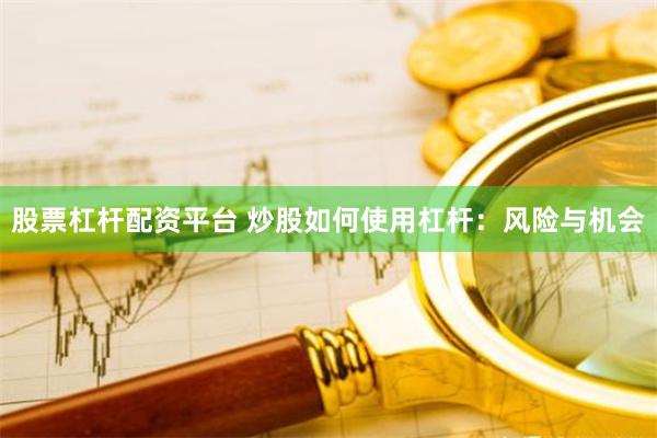 股票杠杆配资平台 炒股如何使用杠杆：风险与机会