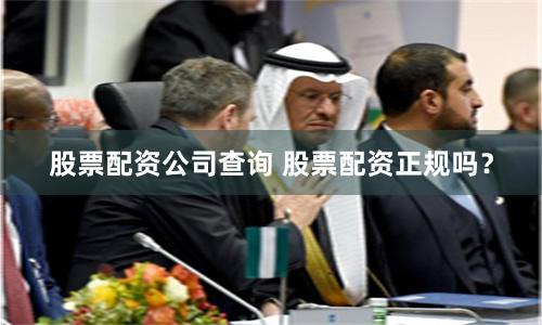 股票配资公司查询 股票配资正规吗？