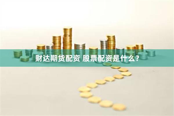 财达期货配资 股票配资是什么？