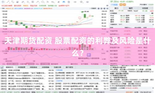 天津期货配资 股票配资的利弊及风险是什么？