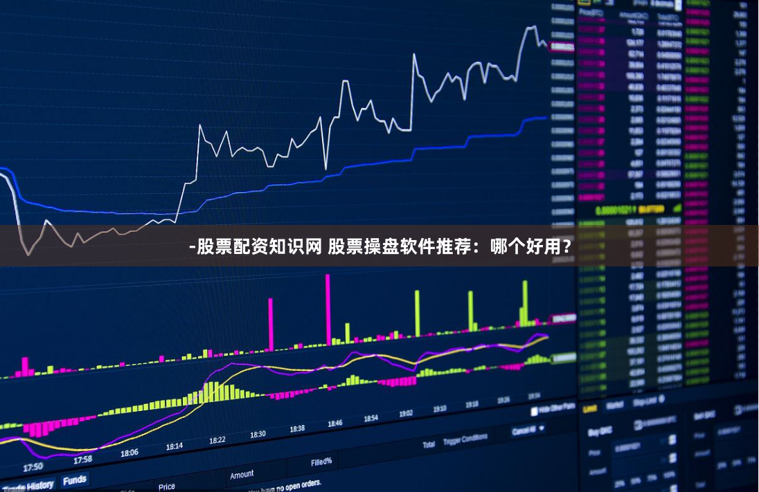 -股票配资知识网 股票操盘软件推荐：哪个好用？