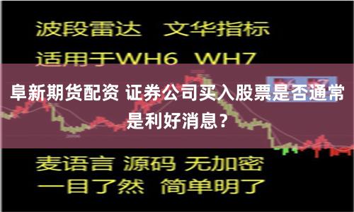 阜新期货配资 证券公司买入股票是否通常是利好消息？
