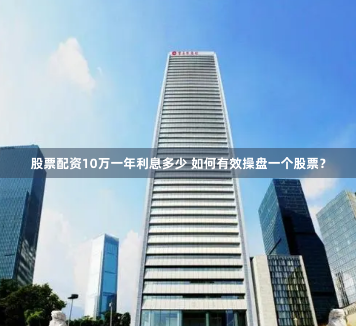 股票配资10万一年利息多少 如何有效操盘一个股票？
