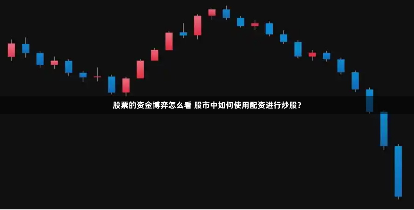 股票的资金博弈怎么看 股市中如何使用配资进行炒股？