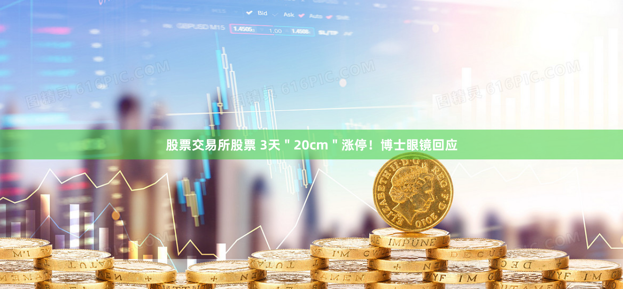 股票交易所股票 3天＂20cm＂涨停！博士眼镜回应