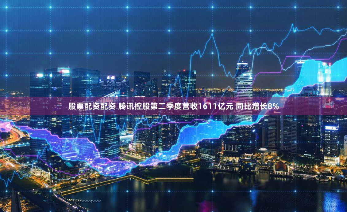 股票配资配资 腾讯控股第二季度营收1611亿元 同比增长8%