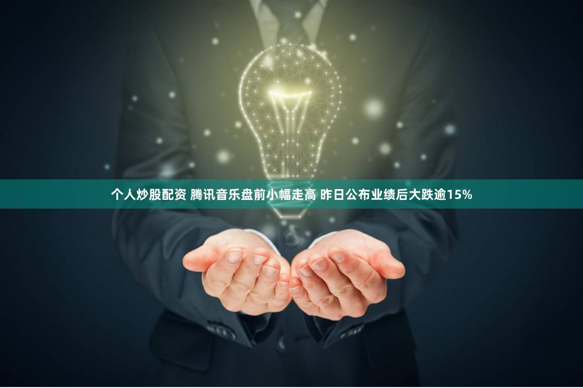 个人炒股配资 腾讯音乐盘前小幅走高 昨日公布业绩后大跌逾15%