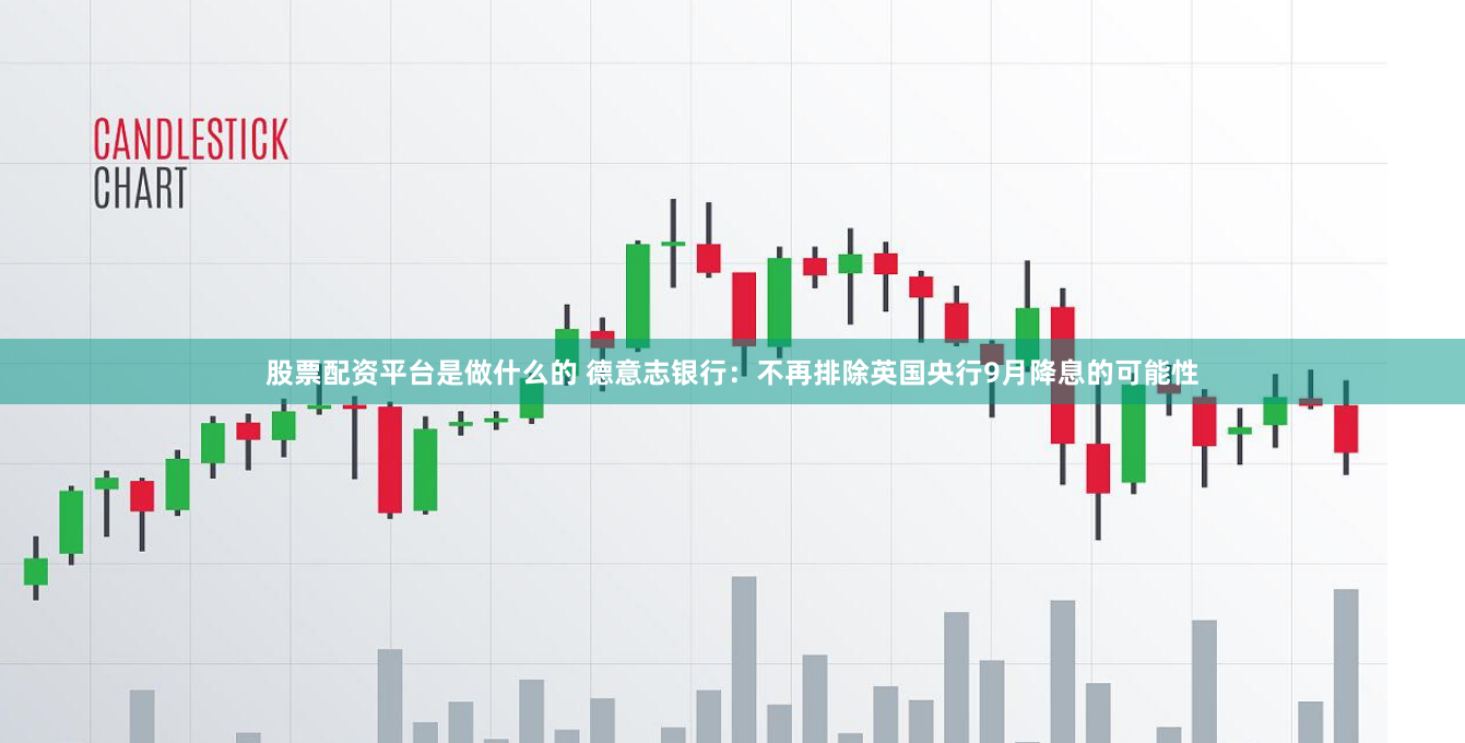 股票配资平台是做什么的 德意志银行：不再排除英国央行9月降息的可能性