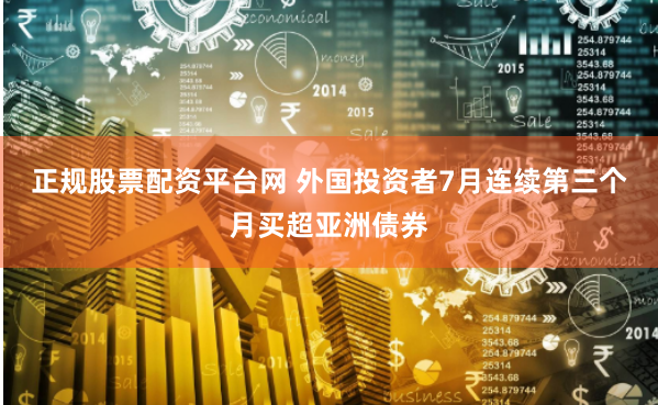 正规股票配资平台网 外国投资者7月连续第三个月买超亚洲债券