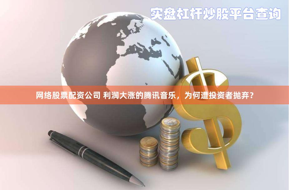网络股票配资公司 利润大涨的腾讯音乐，为何遭投资者抛弃？