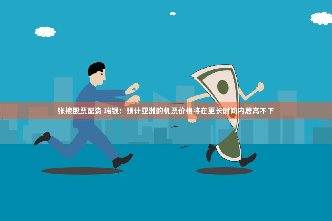 张掖股票配资 瑞银：预计亚洲的机票价格将在更长时间内居高不下