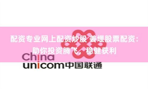 配资专业网上配资炒股 姜堰股票配资:助你投资腾飞,稳健获利