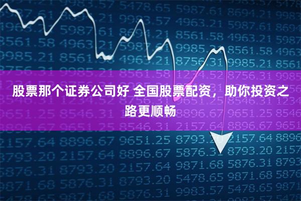 股票那个证券公司好 全国股票配资，助你投资之路更顺畅