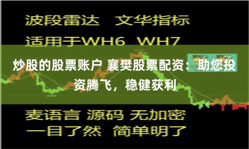 炒股的股票账户 襄樊股票配资：助您投资腾飞，稳健获利