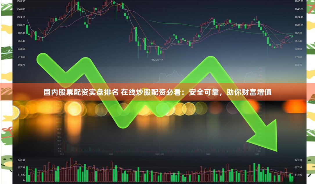 国内股票配资实盘排名 在线炒股配资必看：安全可靠，助你财富增值