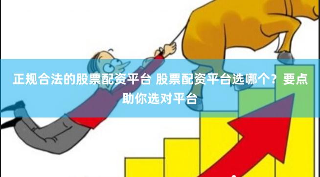 正规合法的股票配资平台 股票配资平台选哪个?要点助你选对平台