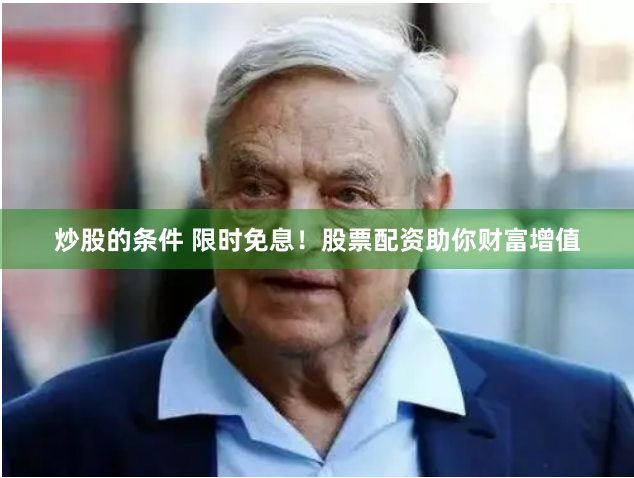 炒股的条件 限时免息！股票配资助你财富增值