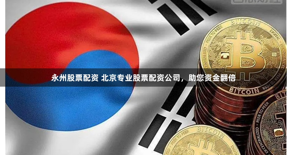 永州股票配资 北京专业股票配资公司，助您资金翻倍