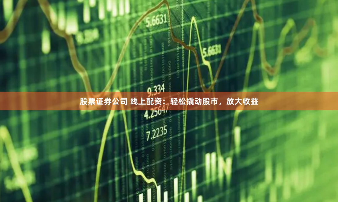 股票证券公司 线上配资:轻松撬动股市,放大收益