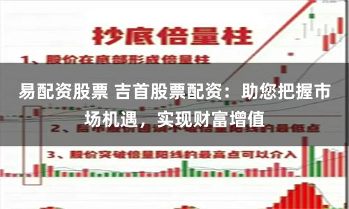易配资股票 吉首股票配资：助您把握市场机遇，实现财富增值