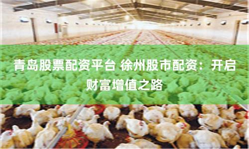 青岛股票配资平台 徐州股市配资：开启财富增值之路