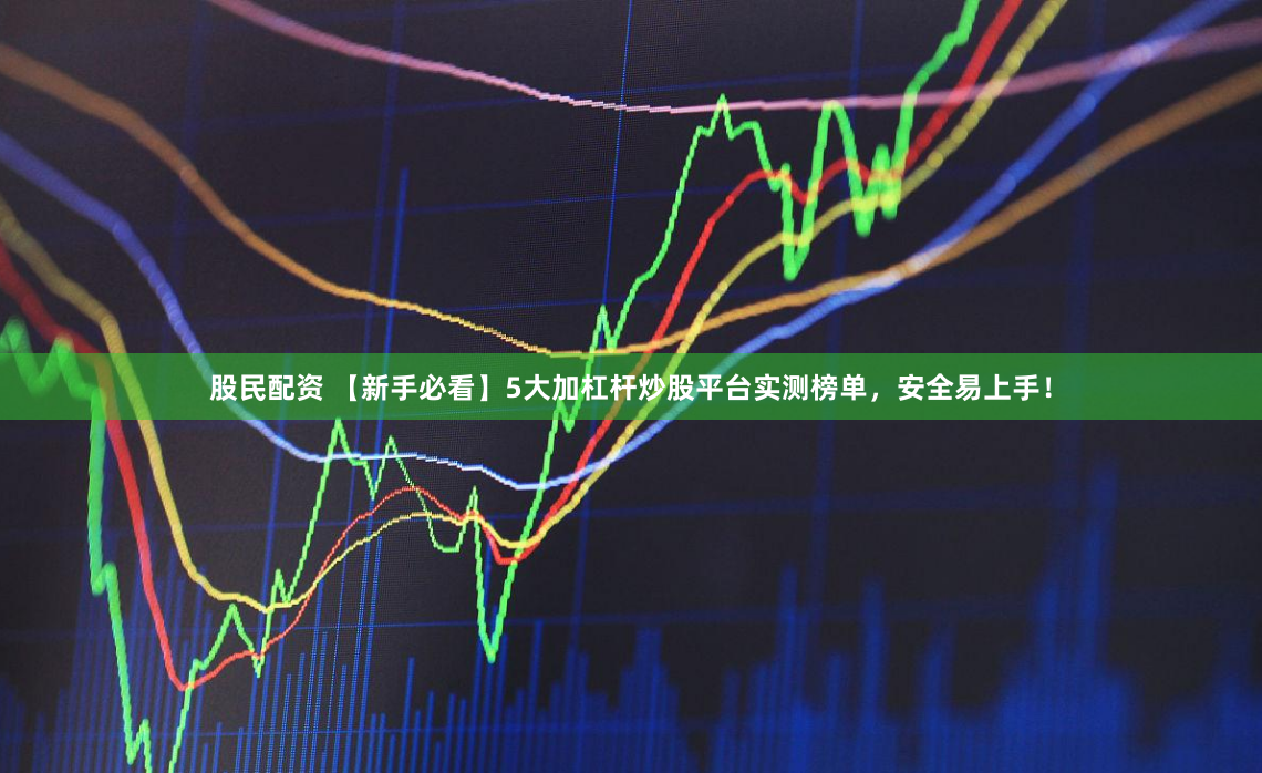 股民配资 【新手必看】5大加杠杆炒股平台实测榜单,安全易上手!