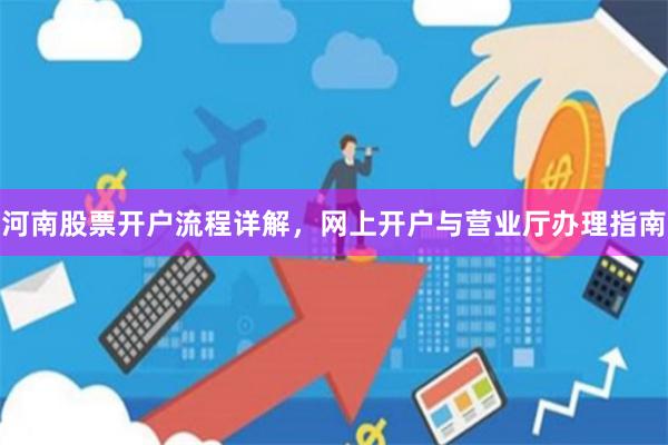 河南股票开户流程详解,网上开户与营业厅办理指南