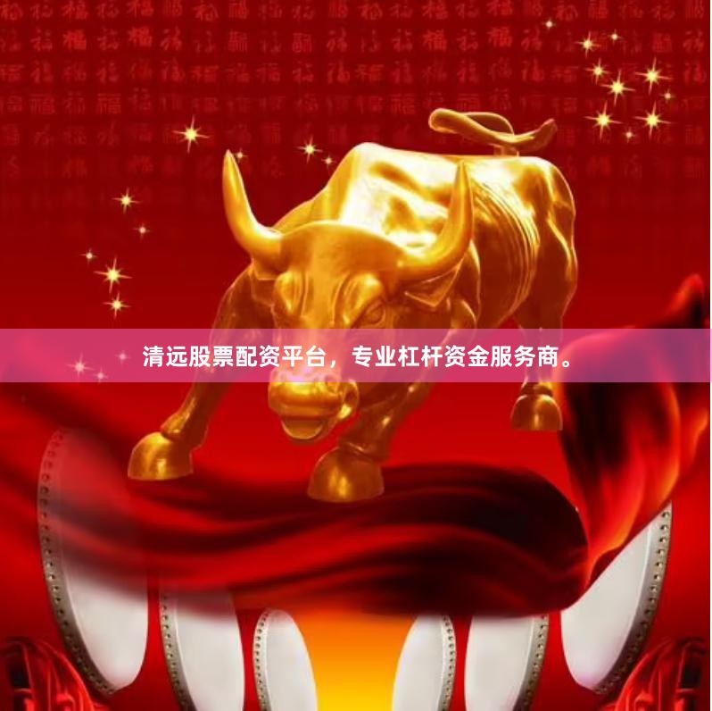 清远股票配资平台，专业杠杆资金服务商。