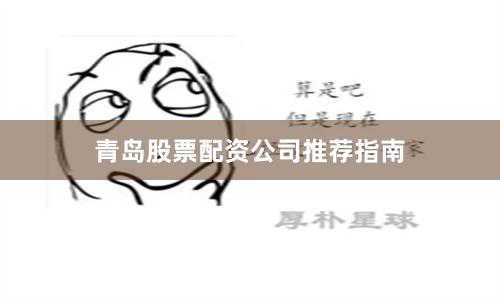 青岛股票配资公司推荐指南