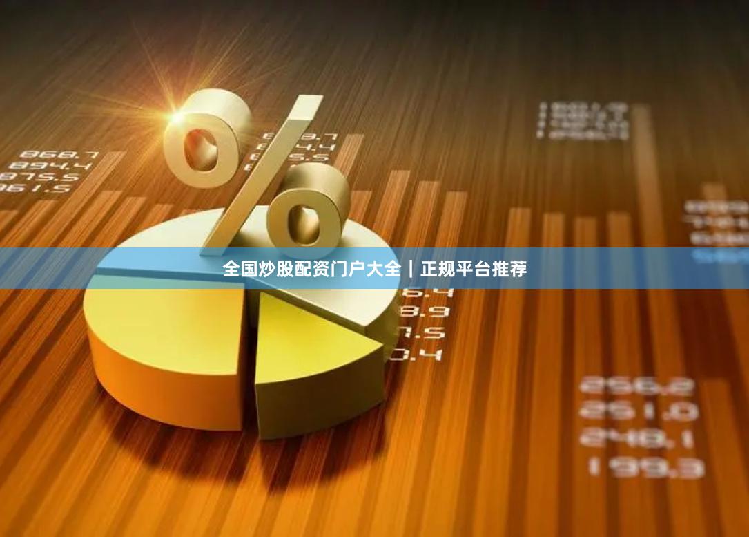 全国炒股配资门户大全｜正规平台推荐