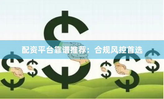 配资平台靠谱推荐：合规风控首选