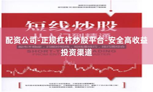 配资公司-正规杠杆炒股平台-安全高收益投资渠道