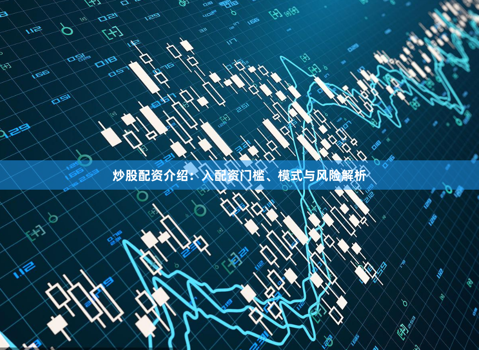 炒股配资介绍：入配资门槛、模式与风险解析