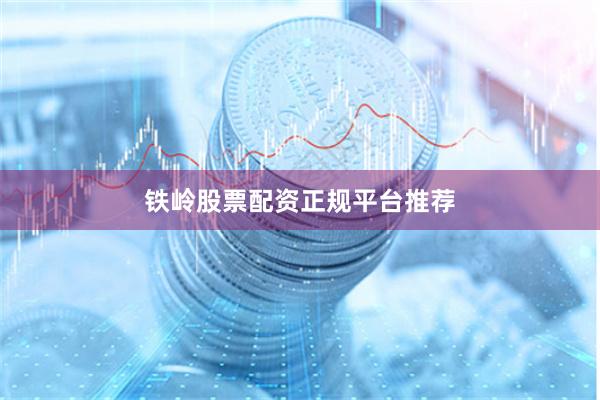 铁岭股票配资正规平台推荐