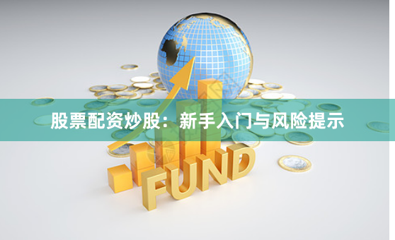 股票配资炒股：新手入门与风险提示