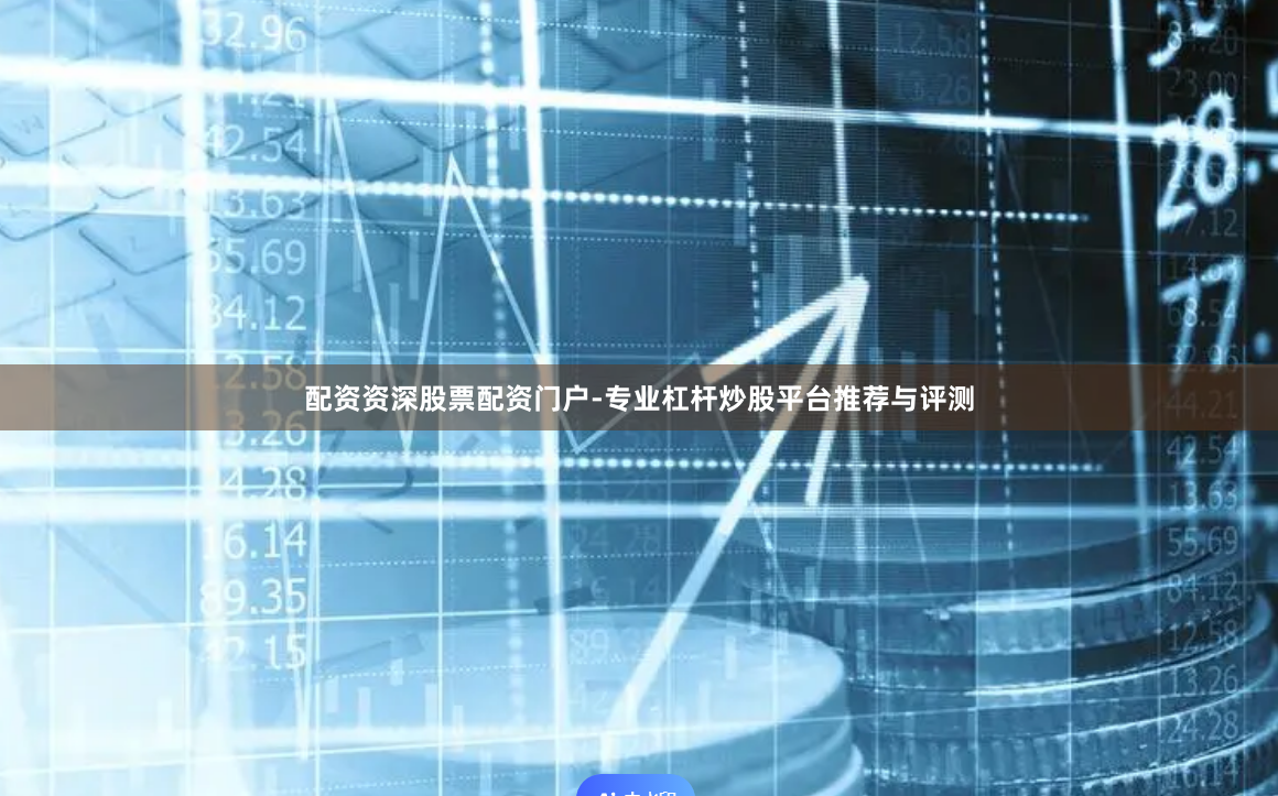 配资资深股票配资门户-专业杠杆炒股平台推荐与评测
