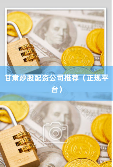 甘肃炒股配资公司推荐（正规平台）