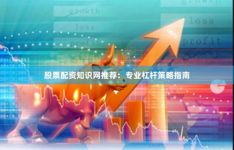 股票配资知识网推荐：专业杠杆策略指南