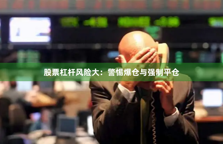股票杠杆风险大：警惕爆仓与强制平仓