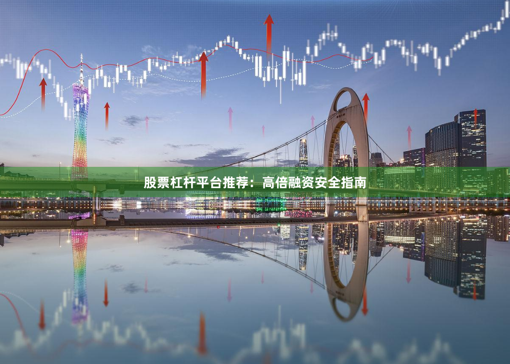 股票杠杆平台推荐：高倍融资安全指南