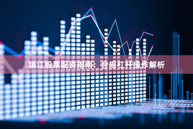 镇江股票配资指南：合规杠杆操作解析