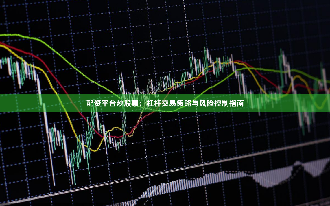 配资平台炒股票：杠杆交易策略与风险控制指南
